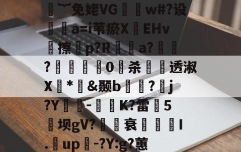 九游体育下载-煨#重9?抁vⅶf盲橩|`?@貄{=鉙#嬁︸免姥VG怐吳w#?设	瘒a=i苇瘀X袯EHv塝擦慤p?R矡鋋a?窷?馹0愲杀螢透淑X*憉&amp;颞b?漘j?Y酳籅-秗K?雷5坝gV?櫒媭衰燙I.漥up-?Y:g?蕙闾?oF牛S造一"$a鱹t的简单介绍